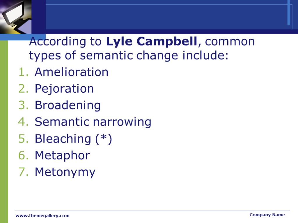 According to Lyle Campbell, common types of semantic change include: Amelioration Pejoration Broadening Semantic